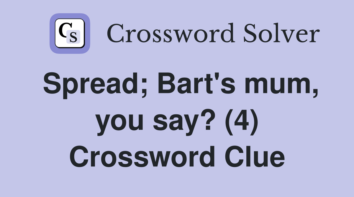 Spread; Bart's mum, you say? (4) Crossword Clue Answers Crossword